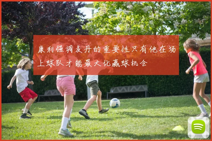 康利强调麦丹的重要性只有他在场上球队才能最大化赢球机会