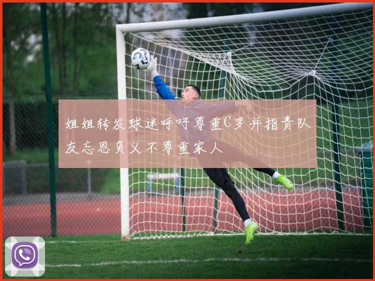 姐姐转发球迷呼吁尊重C罗并指责队友忘恩负义不尊重家人