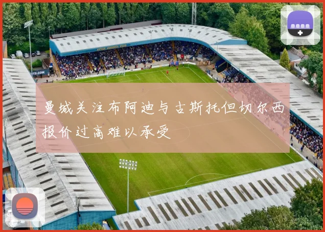 曼城关注布阿迪与古斯托但切尔西报价过高难以承受