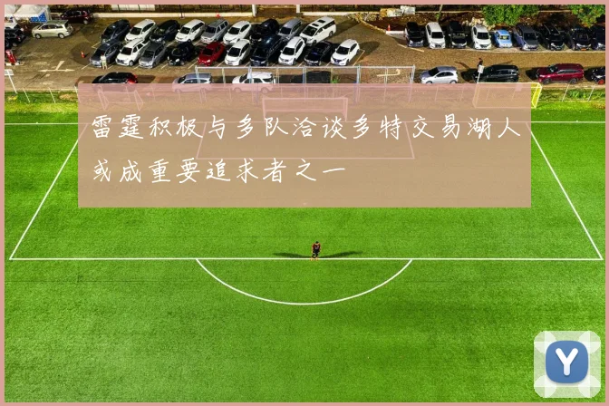 雷霆积极与多队洽谈多特交易湖人或成重要追求者之一